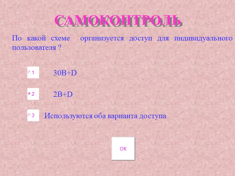 САМОКОНТРОЛЬ По какой схеме организуется доступ для индивидуального пользователя ? 30B+D 2B+D Используются САМОКОНТРОЛЬ По какой схеме организуется доступ для индивидуального пользователя ? 30B+D 2B+D Используются